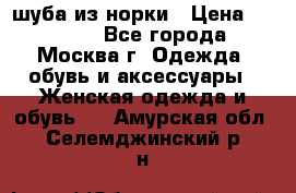 шуба из норки › Цена ­ 15 000 - Все города, Москва г. Одежда, обувь и аксессуары » Женская одежда и обувь   . Амурская обл.,Селемджинский р-н